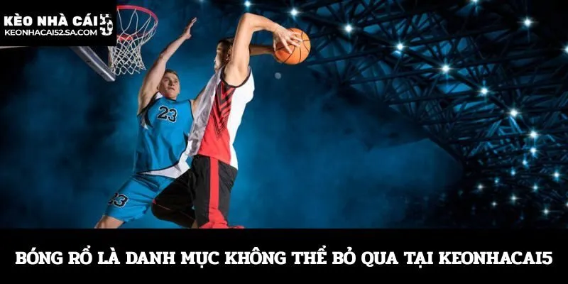 Bóng rổ là danh mục không thể bỏ qua tại Keonhacai5