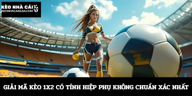 Giải mã kèo 1x2 có tính hiệp phụ không chuẩn xác nhất