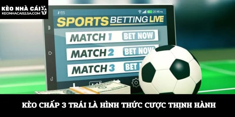 Kèo chấp 3 trái là hình thức cược thịnh hành