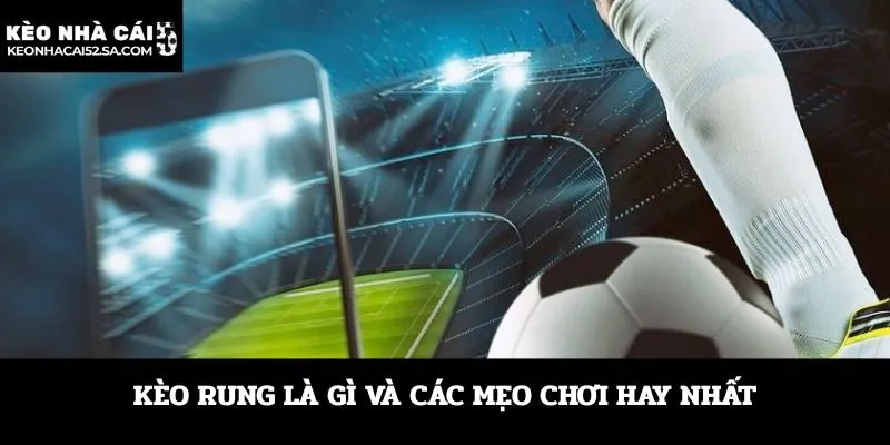 Kèo rung là gì và các mẹo chơi hay nhất