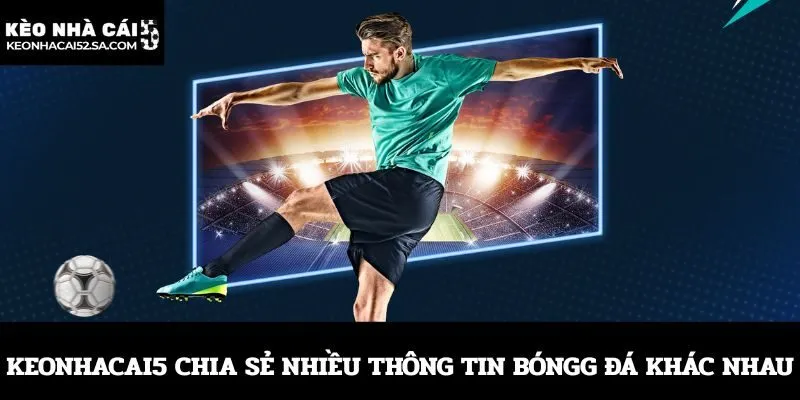 Keonhacai5 chia sẻ nhiều thông tin bóng đá khác nhau