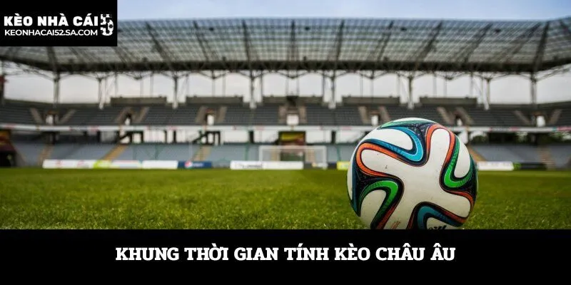 Khung thời gian tính kèo Châu Âu