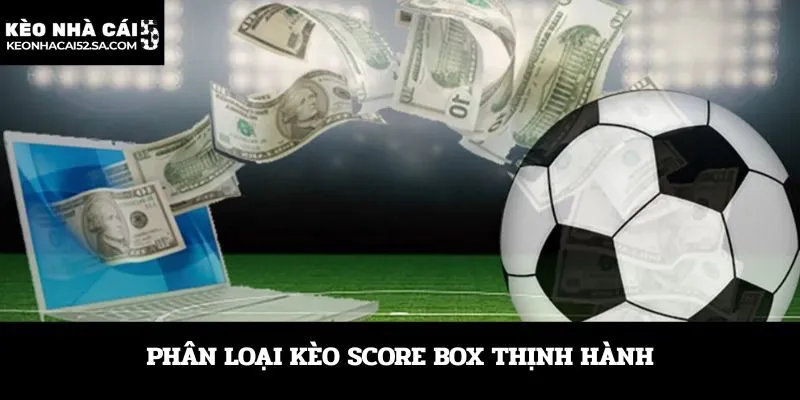 Phân loại kèo Score Box thịnh hành